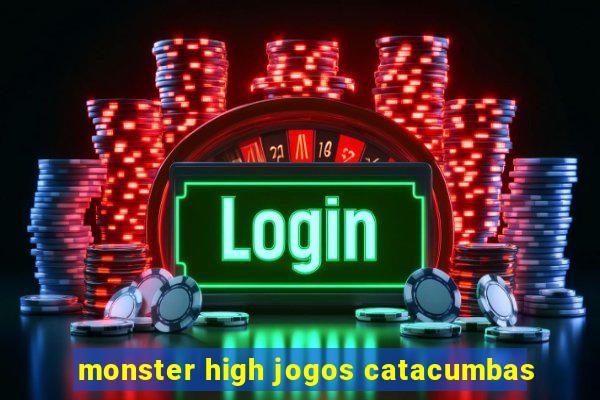 monster high jogos catacumbas